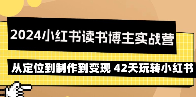 （9226期）2024小红书读书博主实战营：从定位到制作到变现 42天玩转小红书-云帆学社