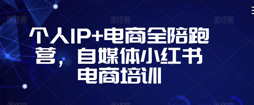 个人IP+电商全陪跑营，自媒体小红书电商培训-云帆学社