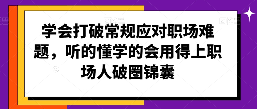 学会打破常规应对职场难题，听的懂学的会用得上职场人破圏锦囊-云帆学社