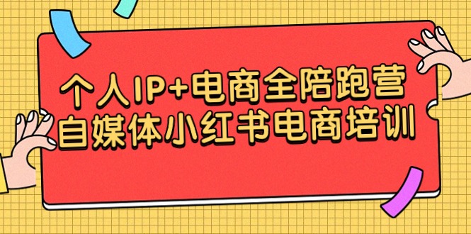 （9233期）个人IP+电商全陪跑营，自媒体小红书电商培训-云帆学社