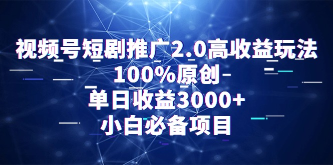 （9236期）视频号短剧推广2.0高收益玩法，100%原创，单日收益3000+，小白必备项目-云帆学社