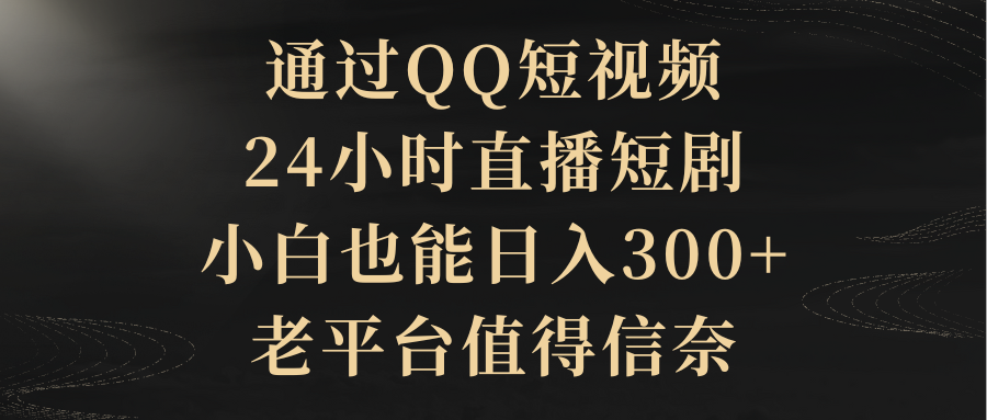 （9241期）通过QQ短视频、24小时直播短剧，小白也能日入300+，老平台值得信奈-云帆学社