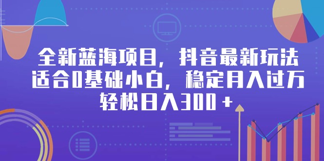 （9242期）全新蓝海项目，抖音最新玩法，适合0基础小白，稳定月入过万，轻松日入300＋-云帆学社