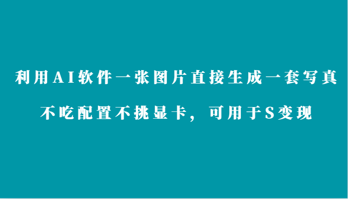 利用AI软件只需一张图片直接生成一套写真，不吃配置不挑显卡，可用于S变现-云帆学社