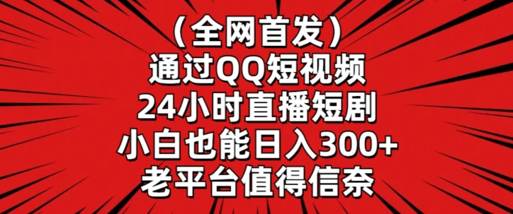 全网首发，通过QQ短视频24小时直播短剧，小白也能日入300+-云帆学社