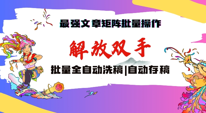 最强文章矩阵批量管理，自动洗稿，自动存稿，月入过万轻轻松松-云帆学社