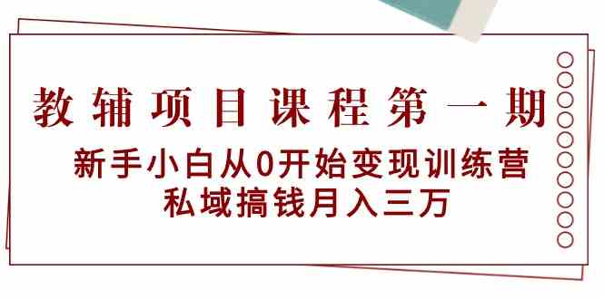 教辅项目课程第一期：新手小白从0开始变现训练营 私域搞钱月入三万-云帆学社