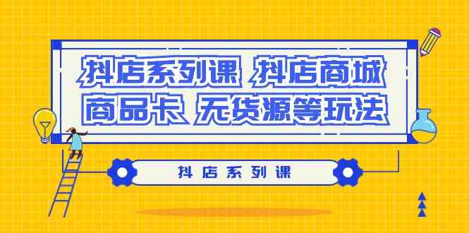 抖店系列课，抖店商城、商品卡、无货源等玩法-云帆学社