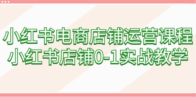 （9249期）小红书电商店铺运营课程，小红书店铺0-1实战教学（60节课）-云帆学社