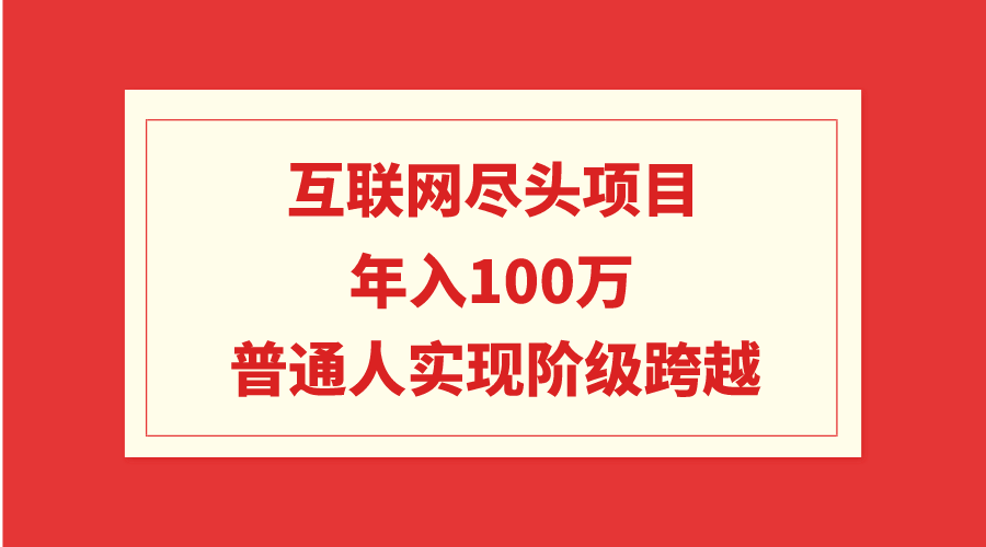 （9250期）互联网尽头项目：年入100W，普通人实现阶级跨越-云帆学社