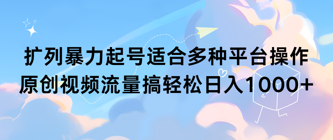 （9251期）扩列暴力起号适合多种平台操作原创视频流量搞轻松日入1000+-云帆学社