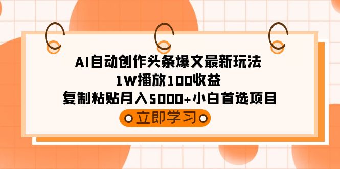 （9260期）AI自动创作头条爆文最新玩法 1W播放100收益 复制粘贴月入5000+小白首选项目-云帆学社