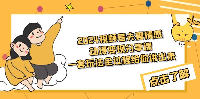 （9265期）2024视频号夫妻情感动漫变现分享课 一套玩法全过程给你讲出来（教程+素材）-云帆学社