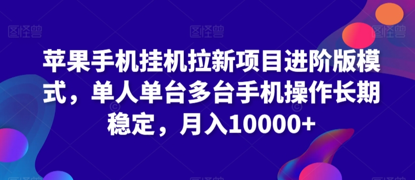 苹果手机挂机拉新项目进阶版模式，单人单台多台手机操作长期稳定，月入10000+-云帆学社