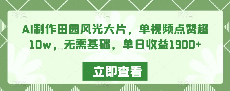 AI制作田园风光大片，单视频点赞超10w，无需基础，单日收益1900+-云帆学社