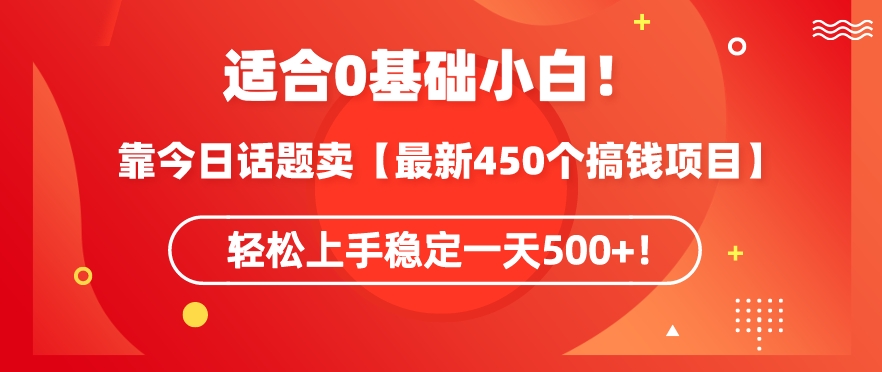 靠今日话题玩法卖【最新450个搞钱玩法合集】，轻松上手稳定一天500+-云帆学社