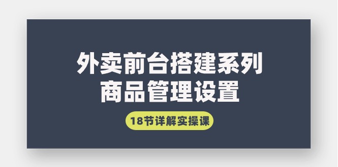 （9274期）外卖前台搭建系列｜商品管理设置，18节详解实操课-云帆学社