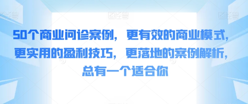 50个商业问诊案例，更有效的商业模式，更实用的盈利技巧，更落地的案例解析，总有一个适合你-云帆学社