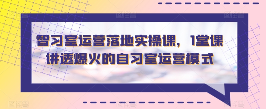 智习室运营落地实操课，1堂课讲透爆火的自习室运营模式-云帆学社