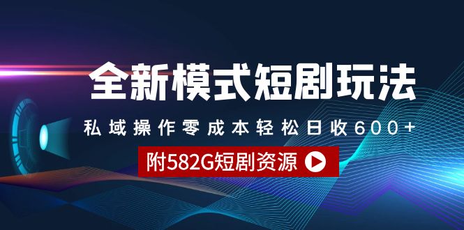 （9276期）全新模式短剧玩法–私域操作零成本轻松日收600+（附582G短剧资源）-云帆学社