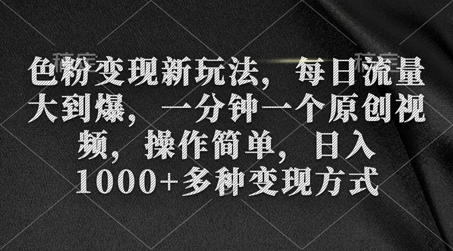 （9282期）色粉变现新玩法，每日流量大到爆，一分钟一个原创视频，操作简单，日入1…-云帆学社