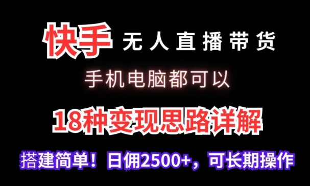 快手无人直播带货，手机电脑都可以，18种变现思路详解，搭建简单日佣2500+-云帆学社