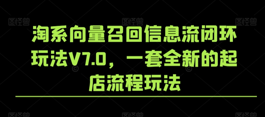 淘系向量召回信息流闭环玩法V7.0，一套全新的起店流程玩法-云帆学社