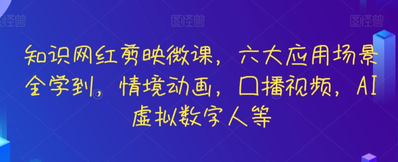 知识网红剪映微课，六大应用场景全学到，情境动画，囗播视频，AI虚拟数字人等-云帆学社