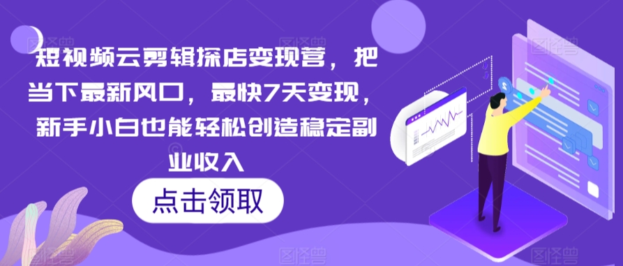 短视频云剪辑探店变现营，把当下最新风口，最快7天变现，新手小白也能轻松创造稳定副业收入-云帆学社