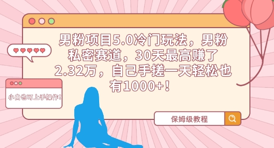 男粉项目5.0冷门玩法，男粉私密赛道，30天最高赚了2.32万，自己手搓一天轻松也有1000+-云帆学社