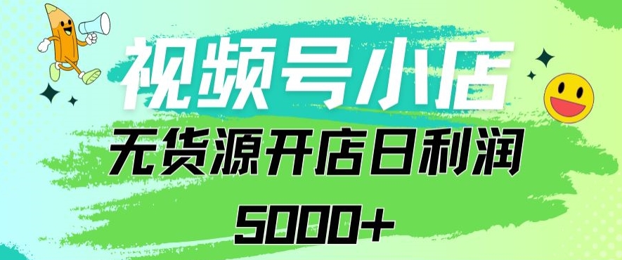 视频号无货源小店从0到1日订单量千单以上纯利润稳稳5000+-云帆学社