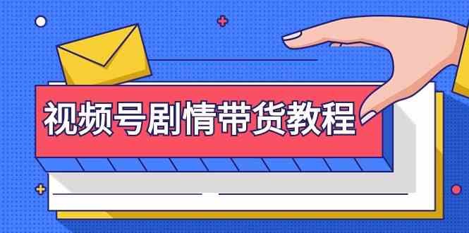 视频号剧情带货教程：注册视频号-找剧情视频-剪辑-修改剧情-去重/等等-云帆学社