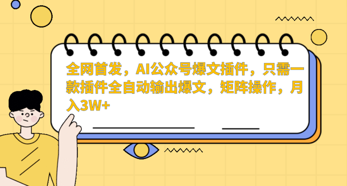 AI公众号爆文插件，只需一款插件全自动输出爆文，矩阵操作，月入3W+-云帆学社