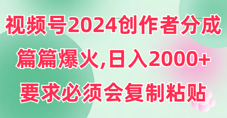 （9292期）视频号2024创作者分成，片片爆火，要求必须会复制粘贴，日入2000+-云帆学社