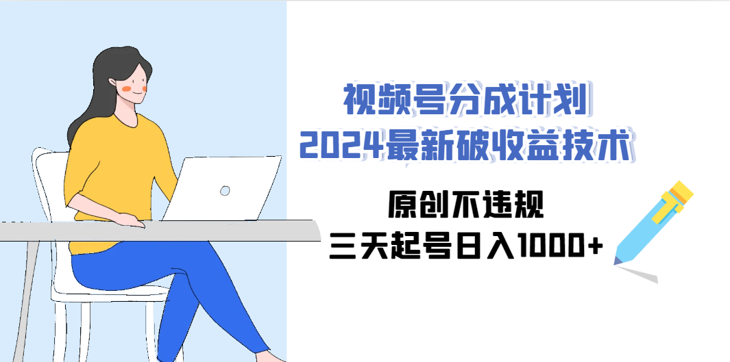 （9289期）视频号分成计划2024最新破收益技术，原创不违规，三天起号日入1000+-云帆学社