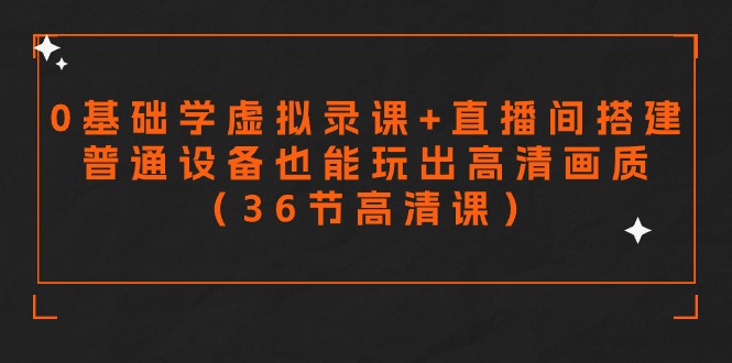 （9285期）零基础学虚拟录课+直播间搭建，普通设备也能玩出高清画质（36节高清课）-云帆学社