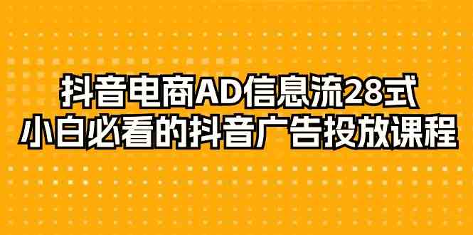 抖音电商AD信息流28式，小白必看的抖音广告投放课程（29节课）-云帆学社