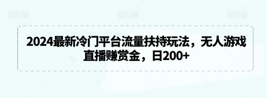 2024最新冷门平台流量扶持玩法，无人游戏直播赚赏金，日200+-云帆学社