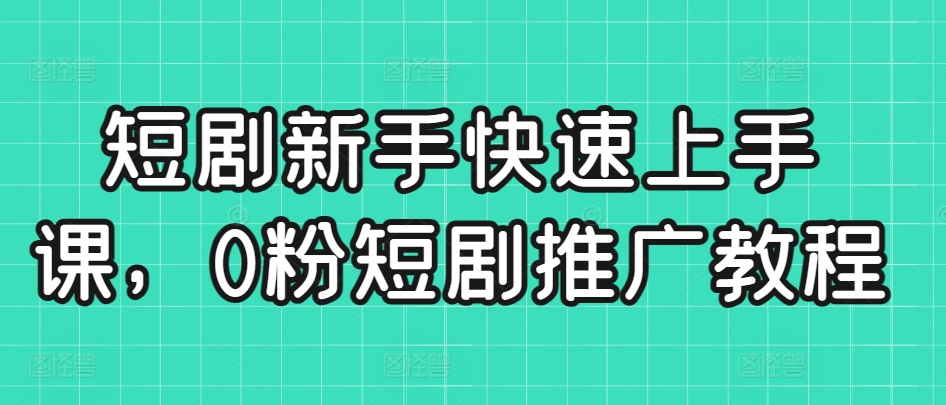 短剧新手快速上手课，0粉短剧推广教程-云帆学社