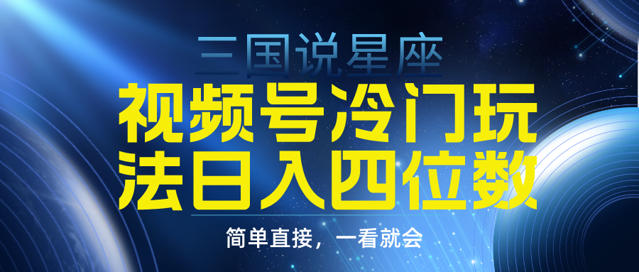 （9383期）视频号掘金冷门玩法，三国星座赛道，日入四位数（教程+素材）-云帆学社