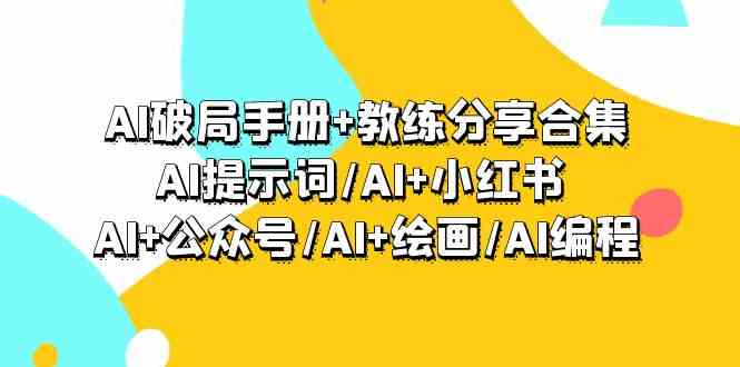 AI破局手册+教练分享合集：AI提示词/AI+小红书 /AI+公众号/AI+绘画/AI编程-云帆学社