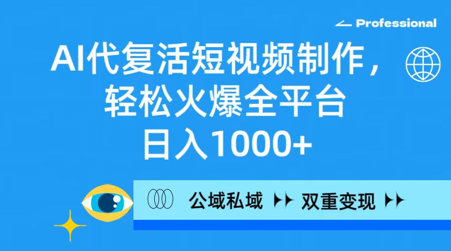 （9359期）AI代复活短视频制作，轻松火爆全平台，日入1000+，公域私域双重变现方式-云帆学社