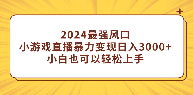 （9342期）2024最强风口，小游戏直播暴力变现日入3000+小白也可以轻松上手-云帆学社