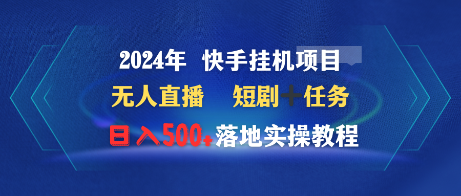 （9341期）2024年 快手挂机项目无人直播 短剧＋任务日入500+落地实操教程-云帆学社