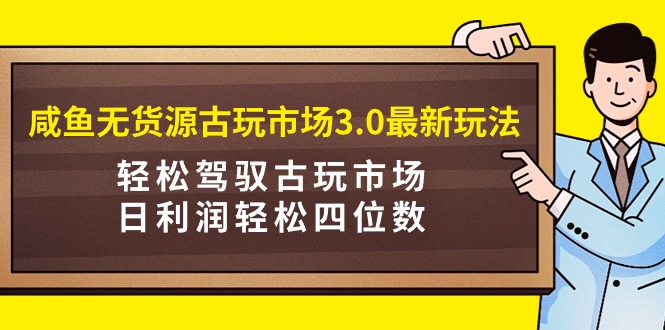 （9337期）咸鱼无货源古玩市场3.0最新玩法，轻松驾驭古玩市场，日利润轻松四位数！…-云帆学社