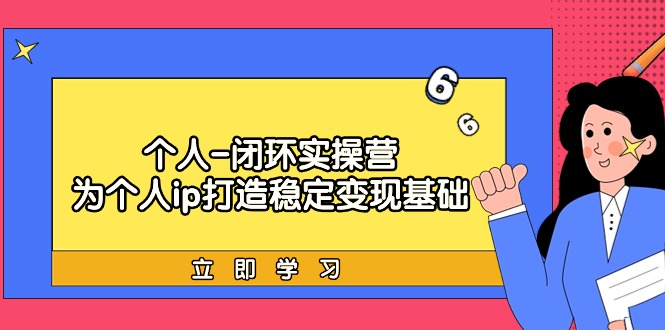 （9331期）个人-闭环实操营：为个人ip打造稳定变现基础，从价值定位/爆款打造/产品…-云帆学社