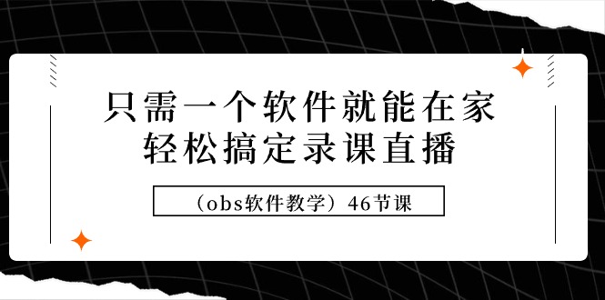 （9336期）只需一个软件就能在家轻松搞定录课直播（obs软件教学）46节课-云帆学社