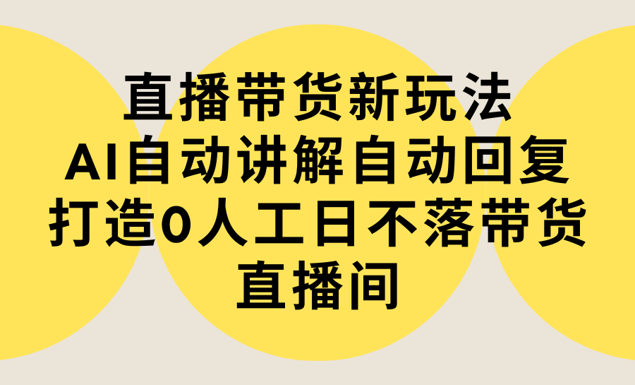 （9328期）直播带货新玩法，AI自动讲解自动回复 打造0人工日不落带货直播间-教程+软件-云帆学社