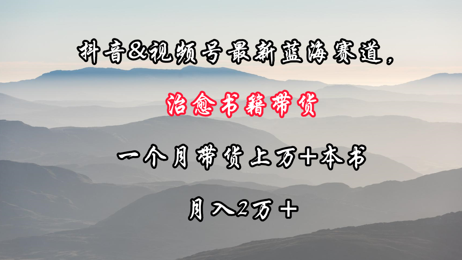 抖音&视频号最新蓝海赛道，治愈书籍带货，一个月带货上万+本书，月入2万＋-云帆学社