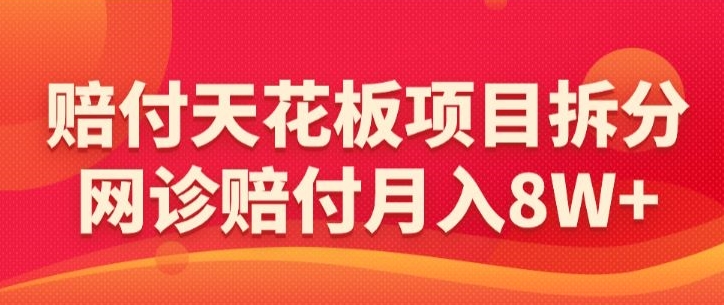 赔付天花板项目拆分，网诊赔付月入8W+-【仅揭秘】-云帆学社